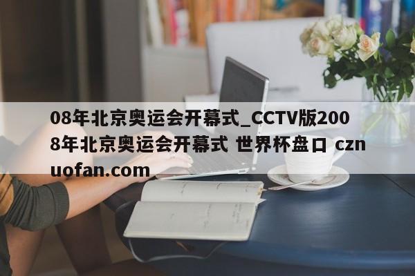 08年北京奥运会开幕式_CCTV版2008年北京奥运会开幕式 世界杯盘口 cznuofan.com