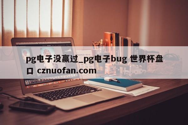 pg电子没赢过_pg电子bug 世界杯盘口 cznuofan.com