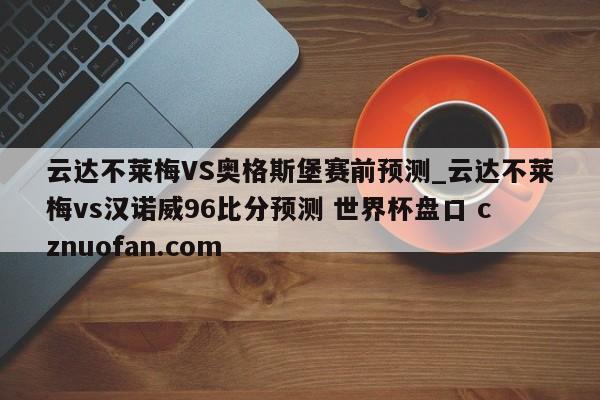 云达不莱梅VS奥格斯堡赛前预测_云达不莱梅vs汉诺威96比分预测 世界杯盘口 cznuofan.com