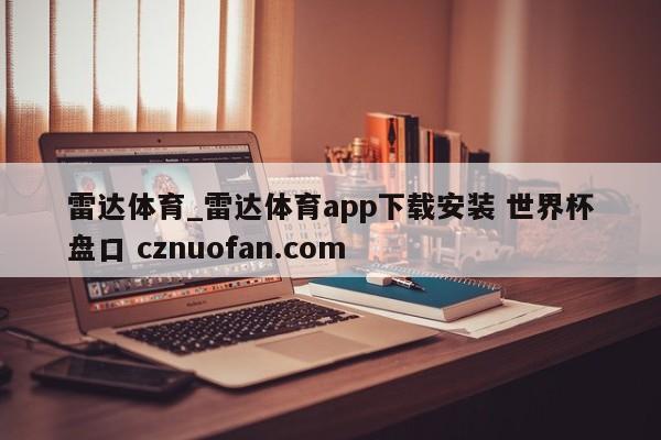 雷达体育_雷达体育app下载安装 世界杯盘口 cznuofan.com