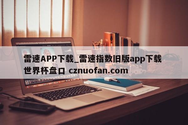 雷速APP下载_雷速指数旧版app下载 世界杯盘口 cznuofan.com