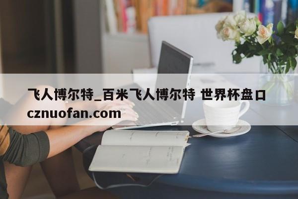 飞人博尔特_百米飞人博尔特 世界杯盘口 cznuofan.com