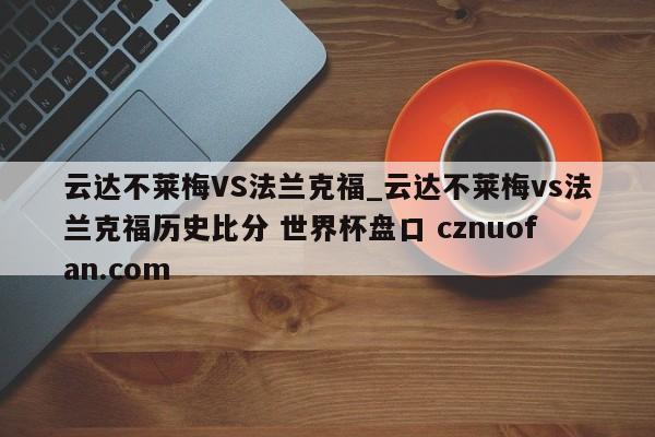 云达不莱梅VS法兰克福_云达不莱梅vs法兰克福历史比分 世界杯盘口 cznuofan.com