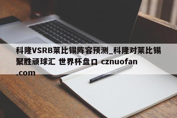 科隆VSRB莱比锡阵容预测_科隆对莱比锡聚胜顽球汇 世界杯盘口 cznuofan.com