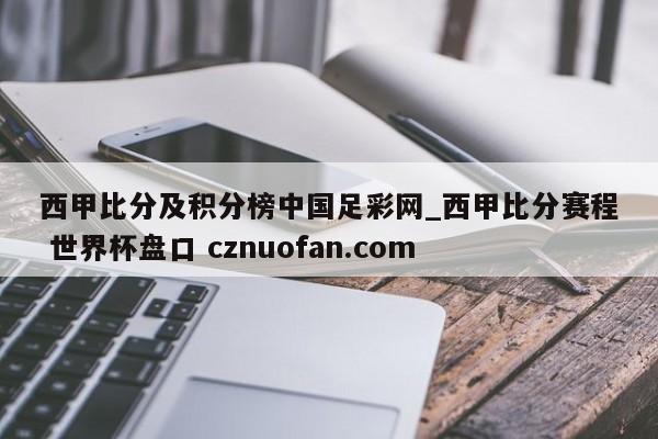 西甲比分及积分榜中国足彩网_西甲比分赛程 世界杯盘口 cznuofan.com