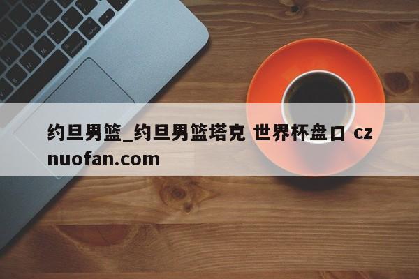 约旦男篮_约旦男篮塔克 世界杯盘口 cznuofan.com
