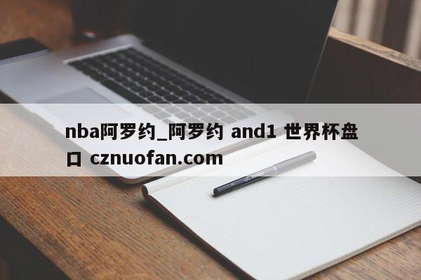 nba阿罗约_阿罗约 and1 世界杯盘口 cznuofan.com