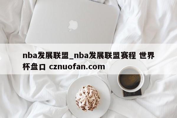 nba发展联盟_nba发展联盟赛程 世界杯盘口 cznuofan.com