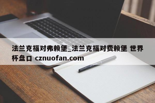 法兰克福对弗赖堡_法兰克福对费赖堡 世界杯盘口 cznuofan.com