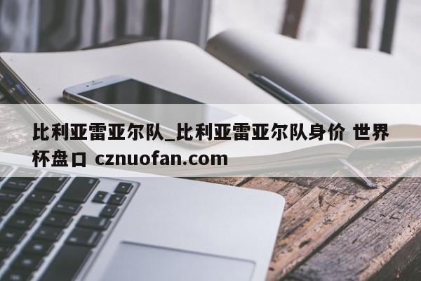 比利亚雷亚尔队_比利亚雷亚尔队身价 世界杯盘口 cznuofan.com