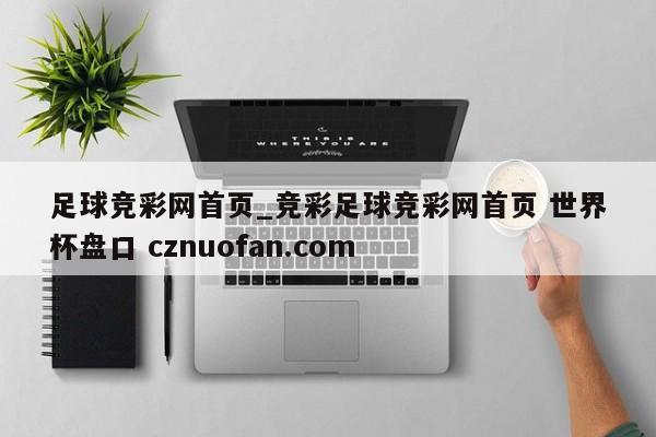足球竞彩网首页_竞彩足球竞彩网首页 世界杯盘口 cznuofan.com