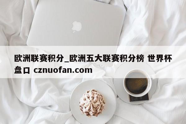 欧洲联赛积分_欧洲五大联赛积分榜 世界杯盘口 cznuofan.com