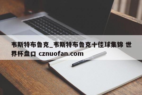 韦斯特布鲁克_韦斯特布鲁克十佳球集锦 世界杯盘口 cznuofan.com